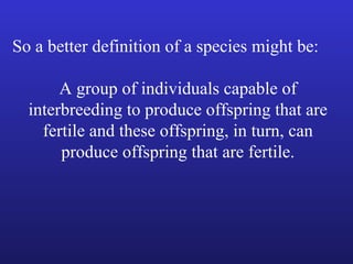 So a better definition of a species might be:

       A group of individuals capable of
  interbreeding to produce offspring that are
    fertile and these offspring, in turn, can
       produce offspring that are fertile.
 