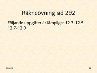 Räkneövning sid 292
Följande uppgifter är lämpliga: 12.3-12.5,
12.7-12.9
2213-04-30
 