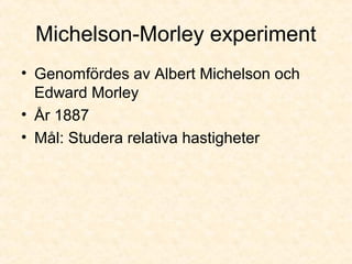 Michelson-Morley experiment
• Genomfördes av Albert Michelson och
Edward Morley
• År 1887
• Mål: Studera relativa hastigheter
 