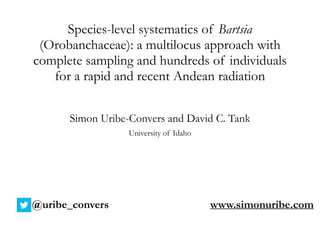 Species-level systematics of Bartsia
(Orobanchaceae): a multilocus approach with
complete sampling and hundreds of individuals
for a rapid and recent Andean radiation
Simon Uribe-Convers and David C. Tank
University of Idaho
www.simonuribe.com@uribe_convers
 