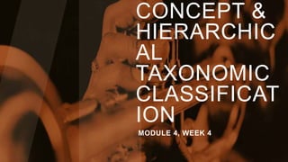 CONCEPT &
HIERARCHIC
AL
TAXONOMIC
CLASSIFICAT
ION
MODULE 4, WEEK 4
 