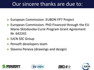 European Commission: EUBON FP7 Project
European Commission: PhD Financed through the EU
Marie-Sklodovska-Curie Program Grant Agreement
Nr. 642241
IUCN SSC Group
Pensoft developers team
Slavena Peneva (drawings and design)
Our sincere thanks are due to:
 