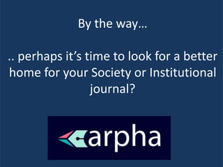 By the way…
.. perhaps it’s time to look for a better
home for your Society or Institutional
journal?
 