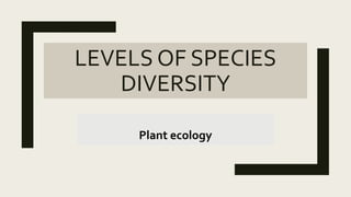 LEVELS OF SPECIES
DIVERSITY
Plant ecology
 