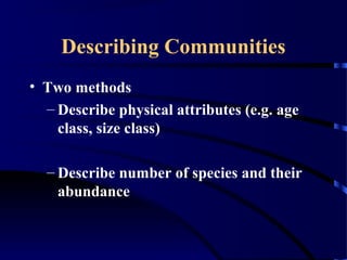 Describing Communities
• Two methods
– Describe physical attributes (e.g. age
class, size class)
– Describe number of species and their
abundance
 