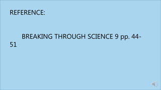 REFERENCE:
BREAKING THROUGH SCIENCE 9 pp. 44-
51
 