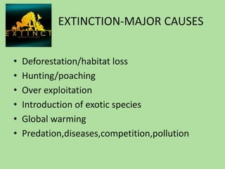 EXTINCTION-MAJOR CAUSESDeforestation/habitat lossHunting/poachingOver exploitationIntroduction of exotic speciesGlobal warmingPredation,diseases,competition,pollution