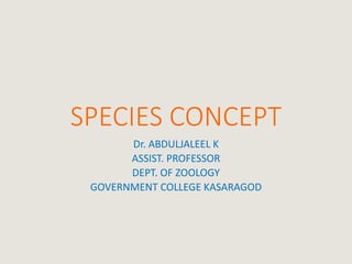 SPECIES CONCEPT
Dr. ABDULJALEEL K
ASSIST. PROFESSOR
DEPT. OF ZOOLOGY
GOVERNMENT COLLEGE KASARAGOD
 