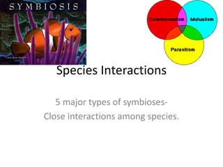 Species Interactions

   5 major types of symbioses-
Close interactions among species.
 