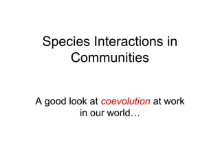 Species Interactions in
     Communities


A good look at coevolution at work
          in our world…
 