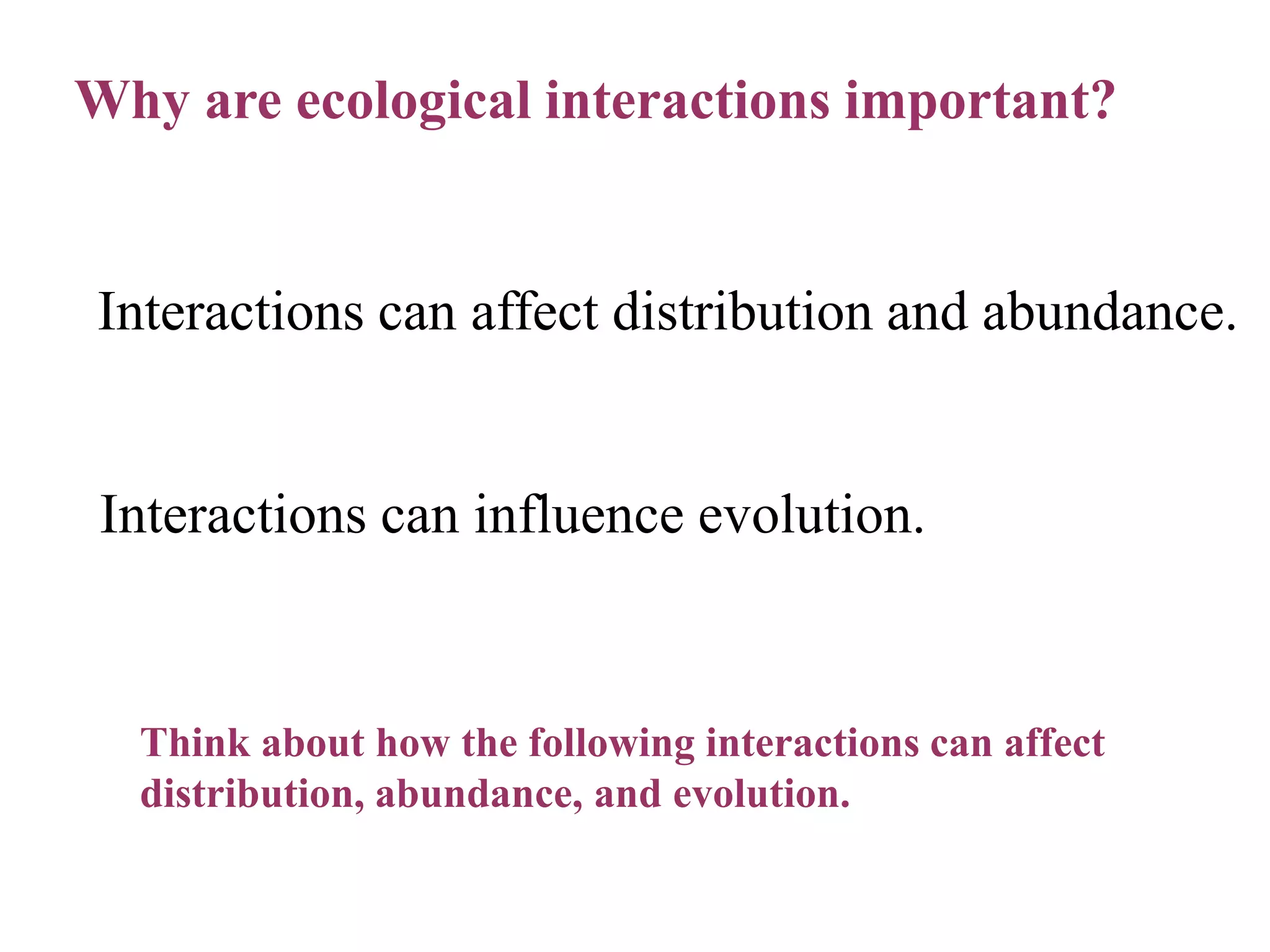 Why are ecological interactions important?

Interactions can affect distribution and abundance.

Interactions can influence evolution.

Think about how the following interactions can affect
distribution, abundance, and evolution.

 