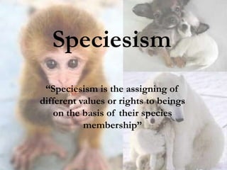 Speciesism,[object Object],“Speciesismistheassigningofdifferentvaluesorrightstobeingsonthebasisoftheirspeciesmembership”,[object Object]