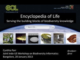 Encyclopedia of Life
   Serving the building blocks of biodiversity knowledge




Cynthia Parr                                         @cydparr
Joint Indo-US Workshop on Biodiversity Informatics   @eol
Bangelore, 20 January 2013
 
