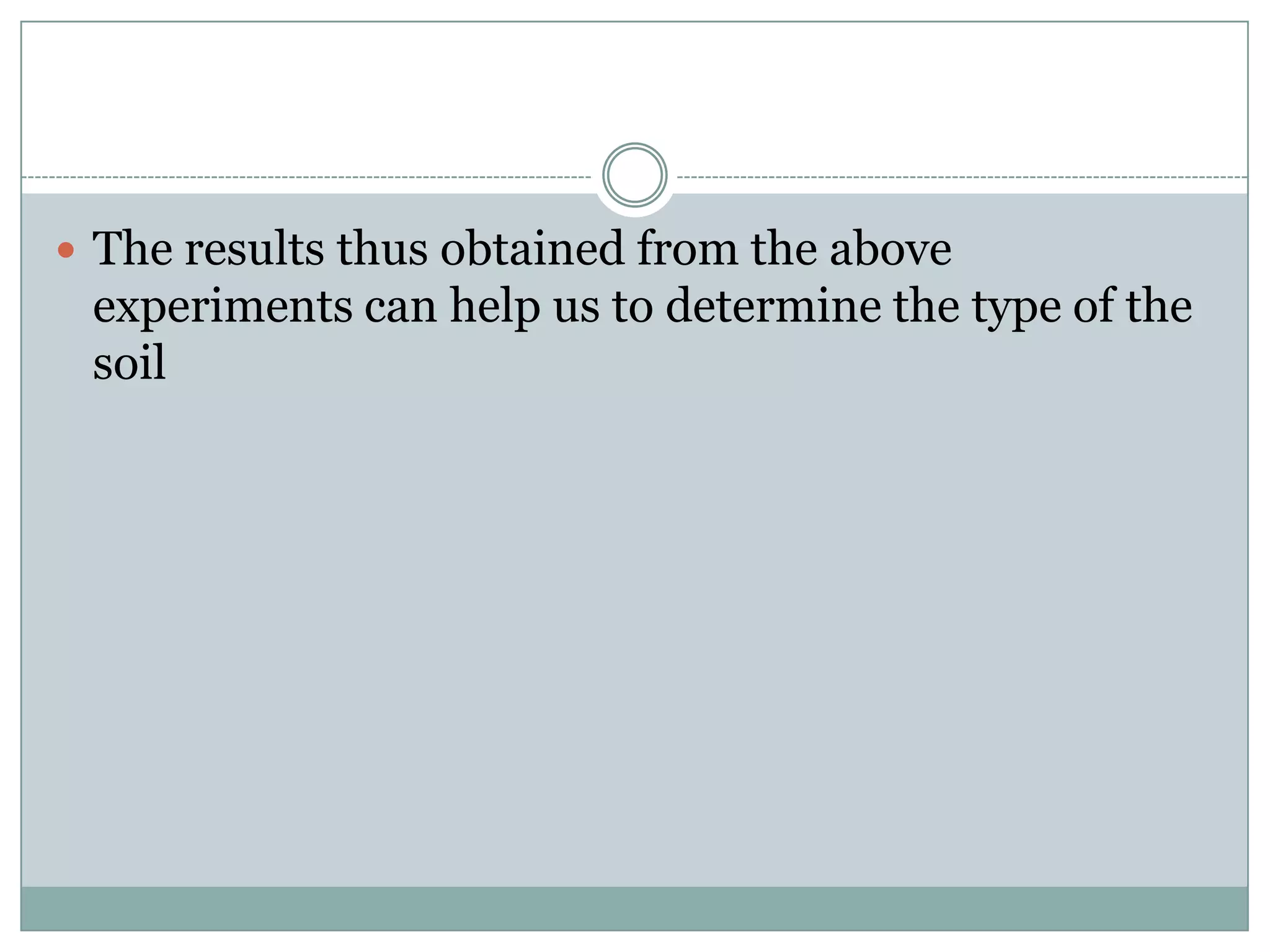  The results thus obtained from the above
experiments can help us to determine the type of the
soil
 