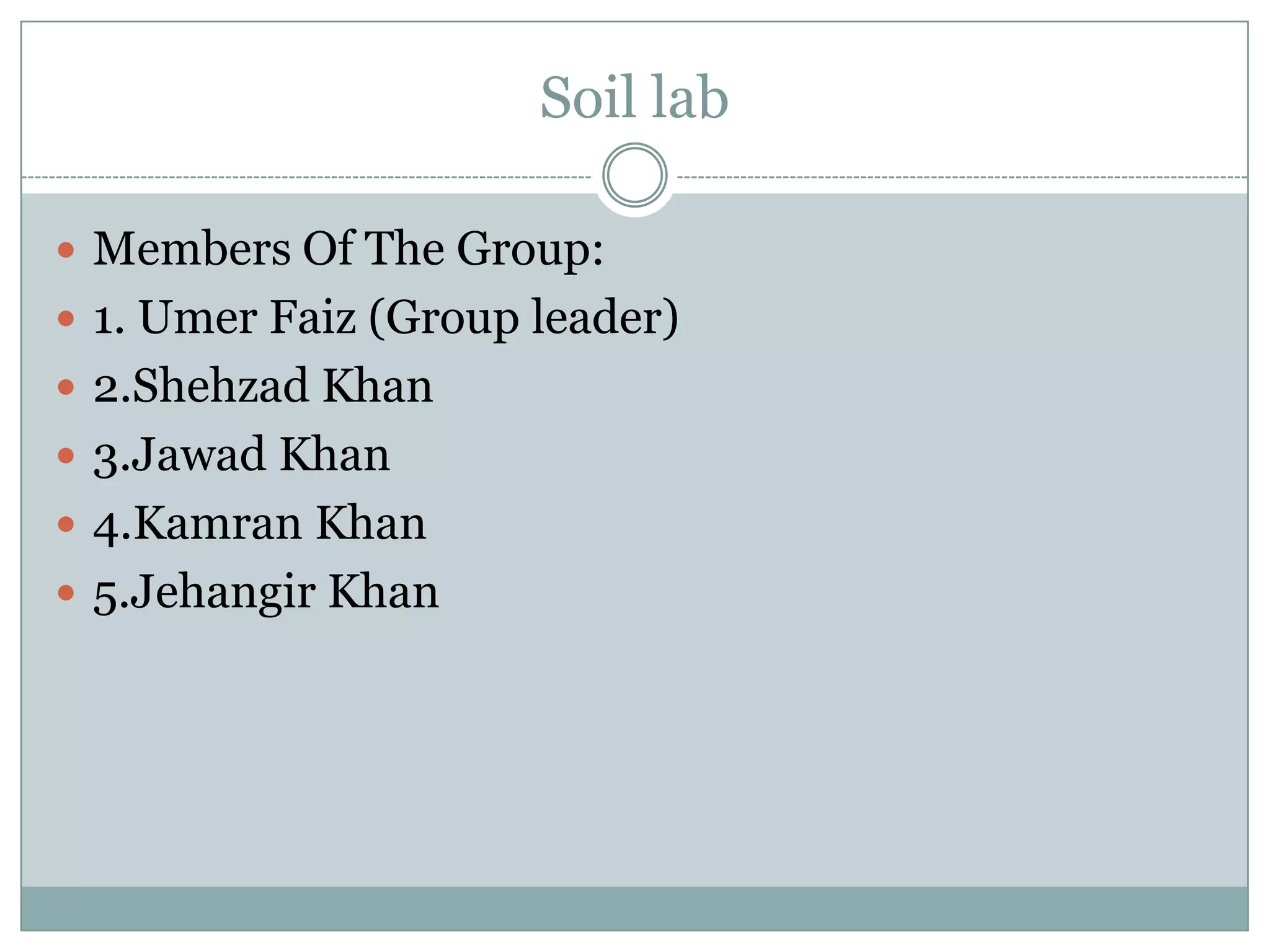 Soil lab
 Members Of The Group:
 1. Umer Faiz (Group leader)
 2.Shehzad Khan
 3.Jawad Khan
 4.Kamran Khan
 5.Jehangir Khan
 