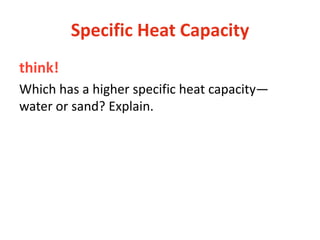 Specific Heat Capacity
think!
Which has a higher specific heat capacity—
water or sand? Explain.
 