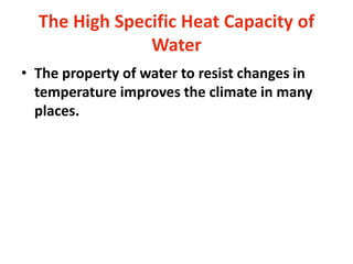 The High Specific Heat Capacity of
Water
• The property of water to resist changes in
temperature improves the climate in many
places.
 