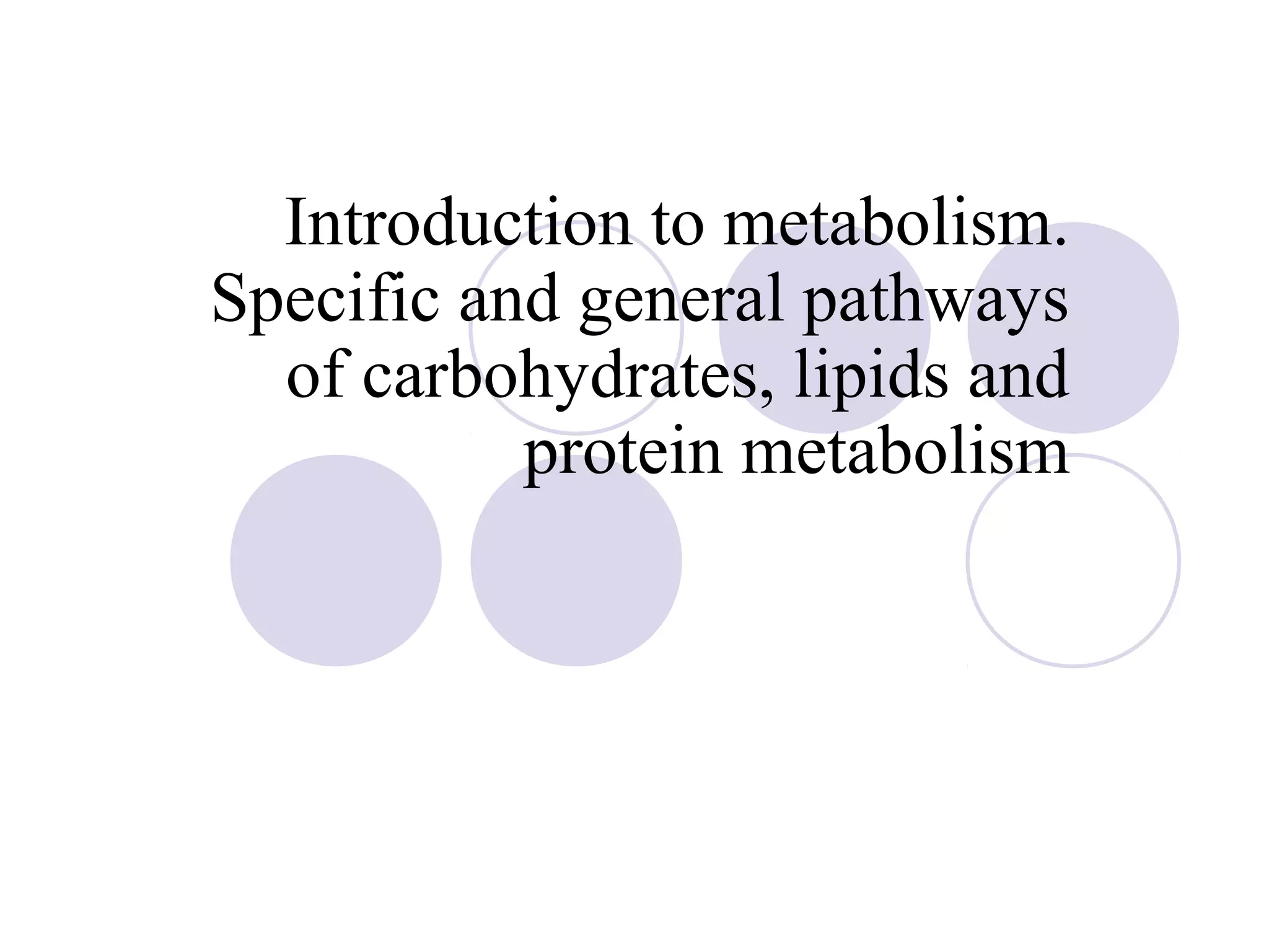 Introduction to metabolism.
Specific and general pathways
of carbohydrates, lipids and
protein metabolism

 
