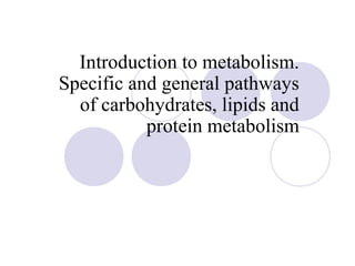 Introduction to metabolism.
Specific and general pathways
of carbohydrates, lipids and
protein metabolism

 