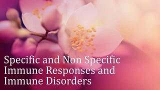 Specific and Non Specific
Immune Responses and
Immune Disorders
 