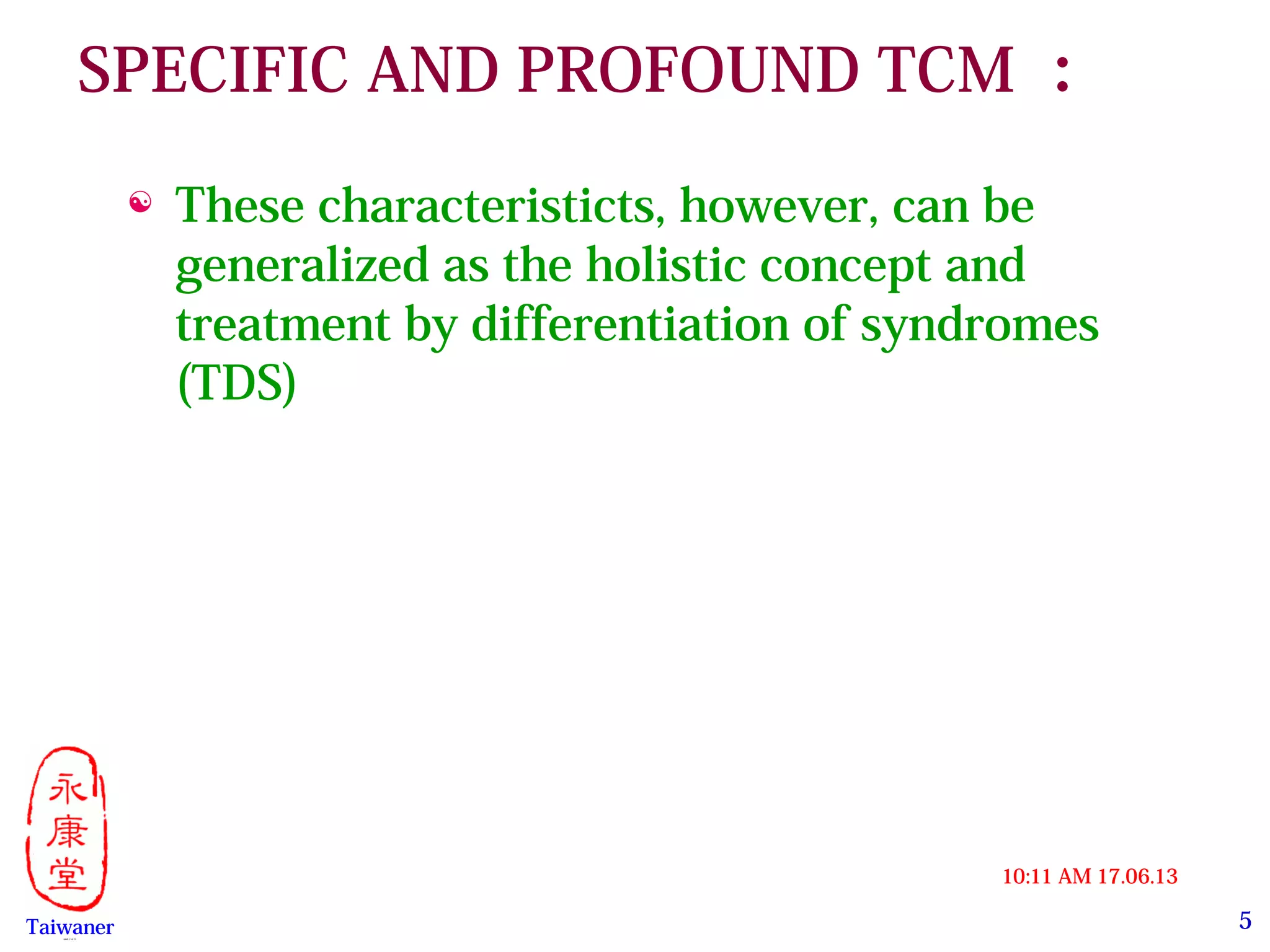 5
17.06.1310:11 AM
Taiwaner永康堂【 Y.C.T 】
SPECIFIC AND PROFOUND TCM ：
 These characteristicts, however, can be
generalized as the holistic concept and
treatment by differentiation of syndromes
(TDS) 
 