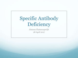 Specific Antibody
Deficiency
Jintana Chataroopwijit
28 April 2017
 