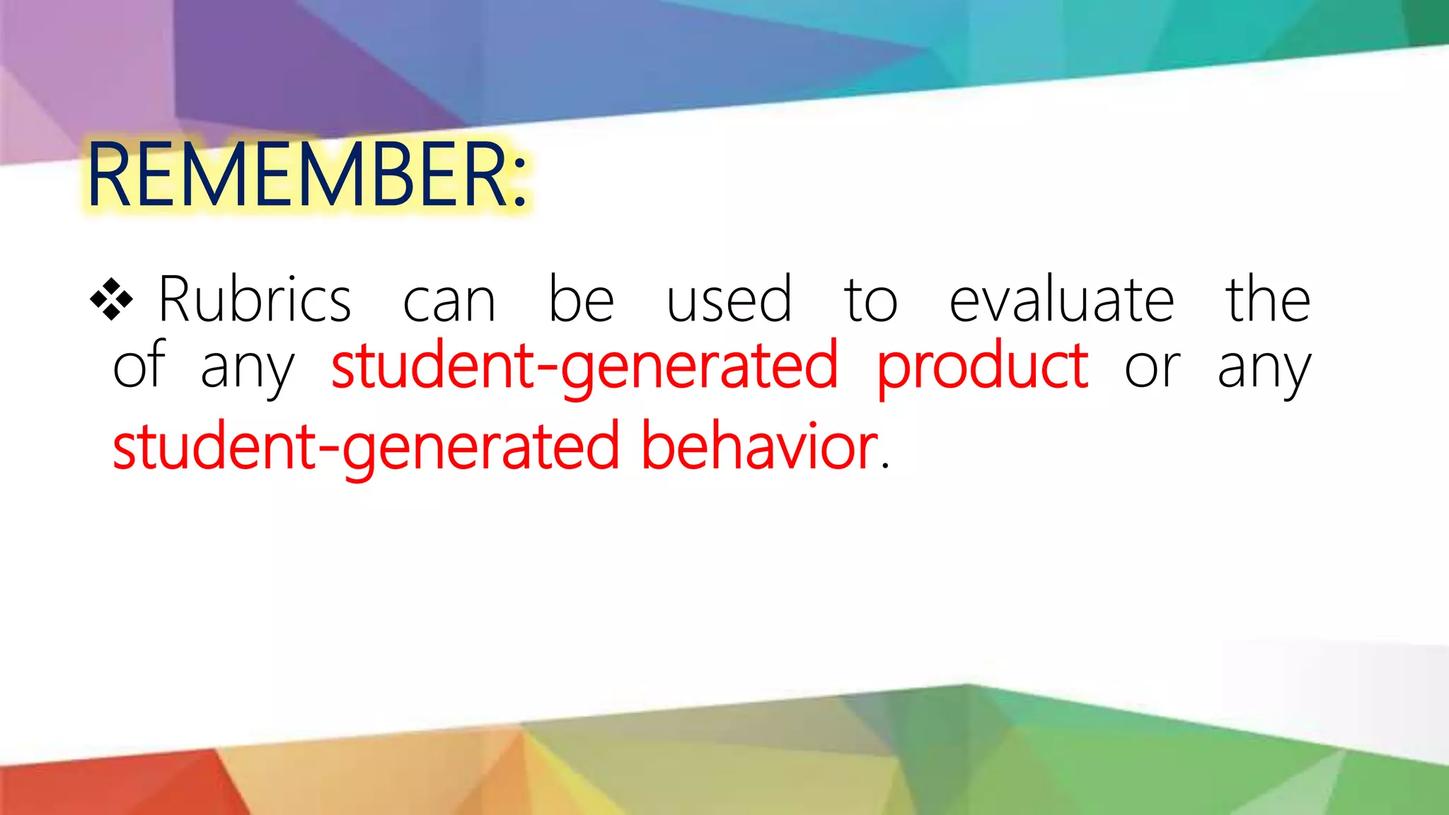 REMEMBER:
 Rubrics can be used to evaluate the
of any student-generated product or any
student-generated behavior.
 