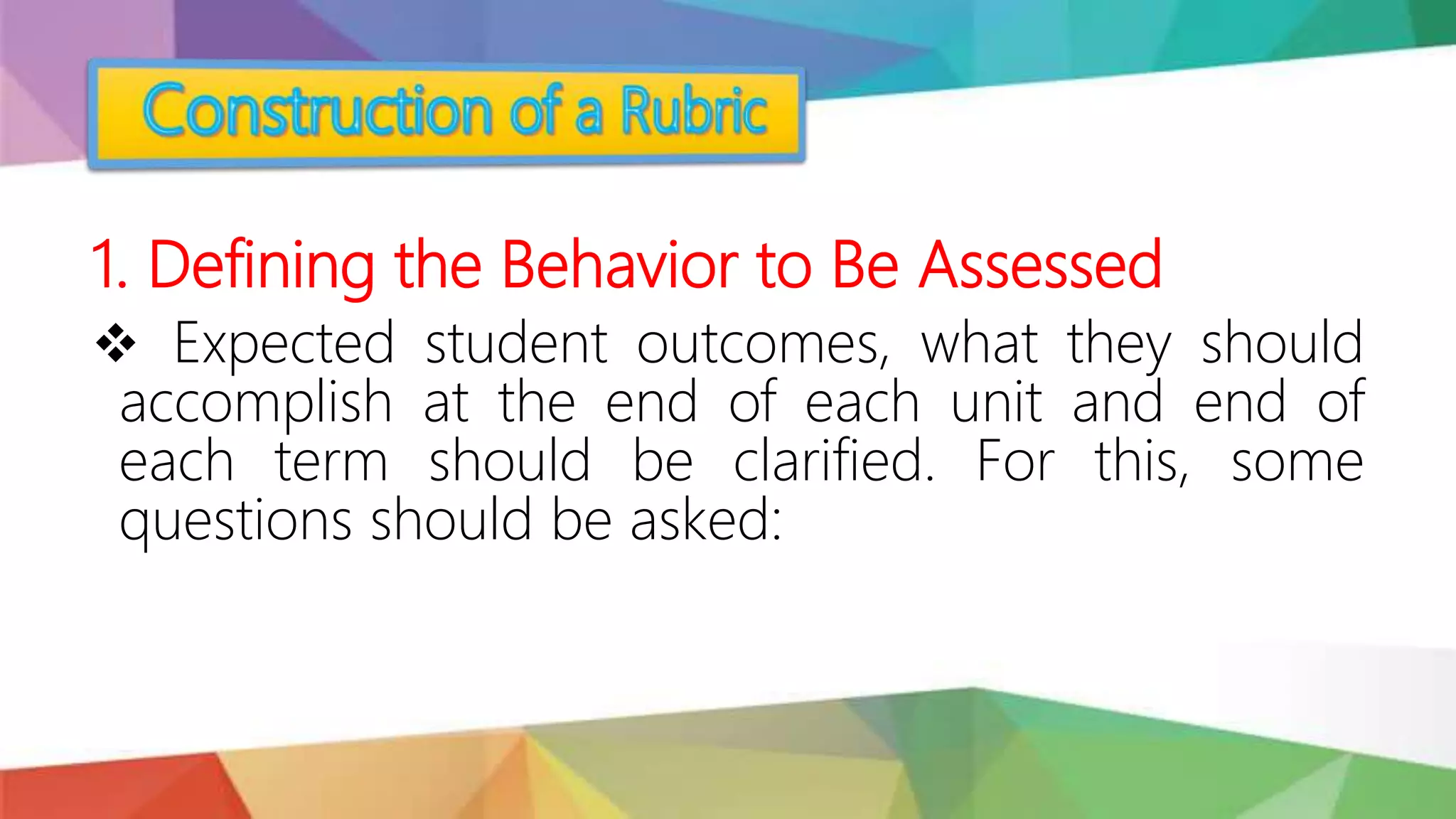 1. Defining the Behavior to Be Assessed
 Expected student outcomes, what they should
accomplish at the end of each unit and end of
each term should be clarified. For this, some
questions should be asked:
 