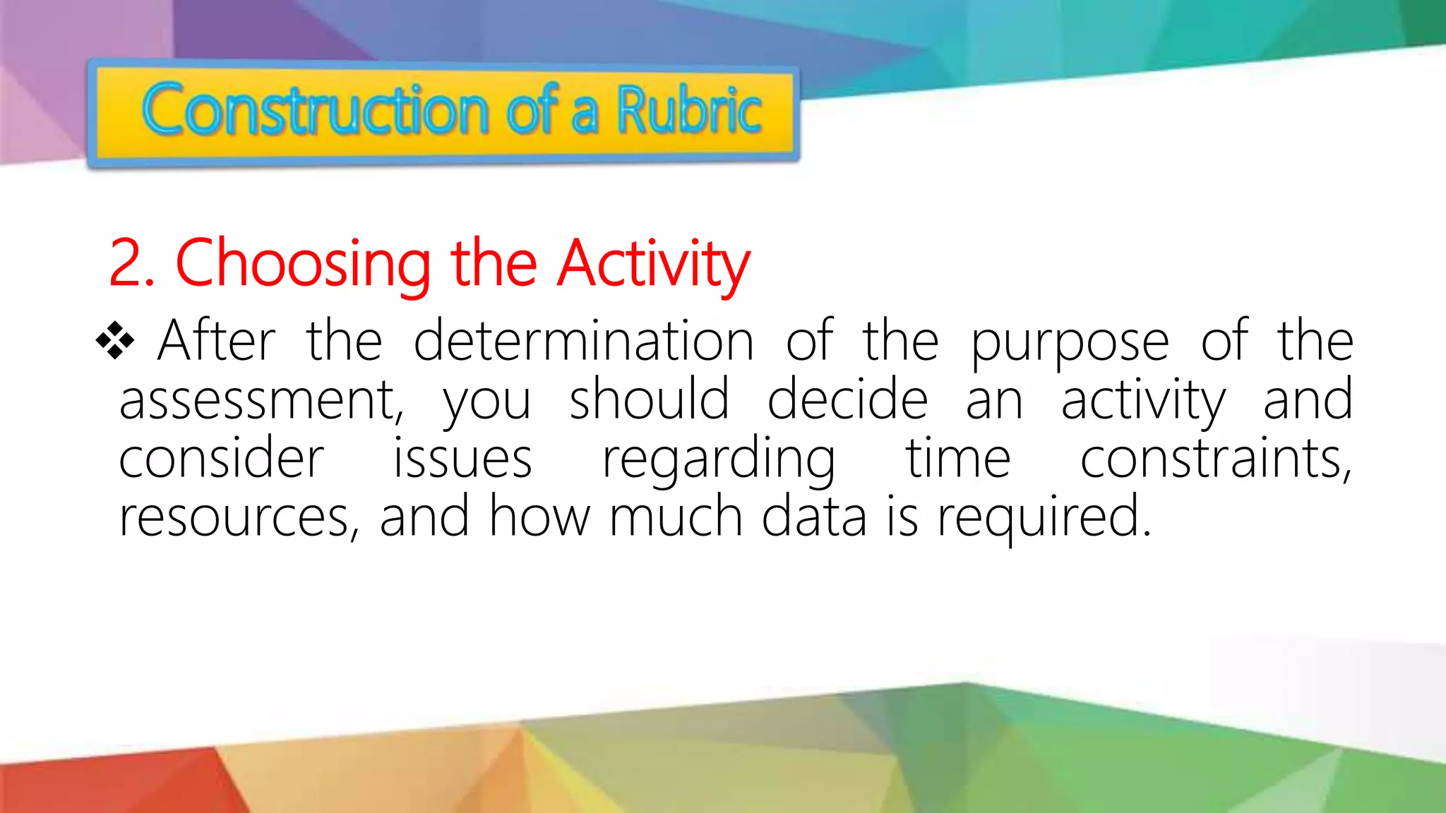2. Choosing the Activity
 After the determination of the purpose of the
assessment, you should decide an activity and
consider issues regarding time constraints,
resources, and how much data is required.
 