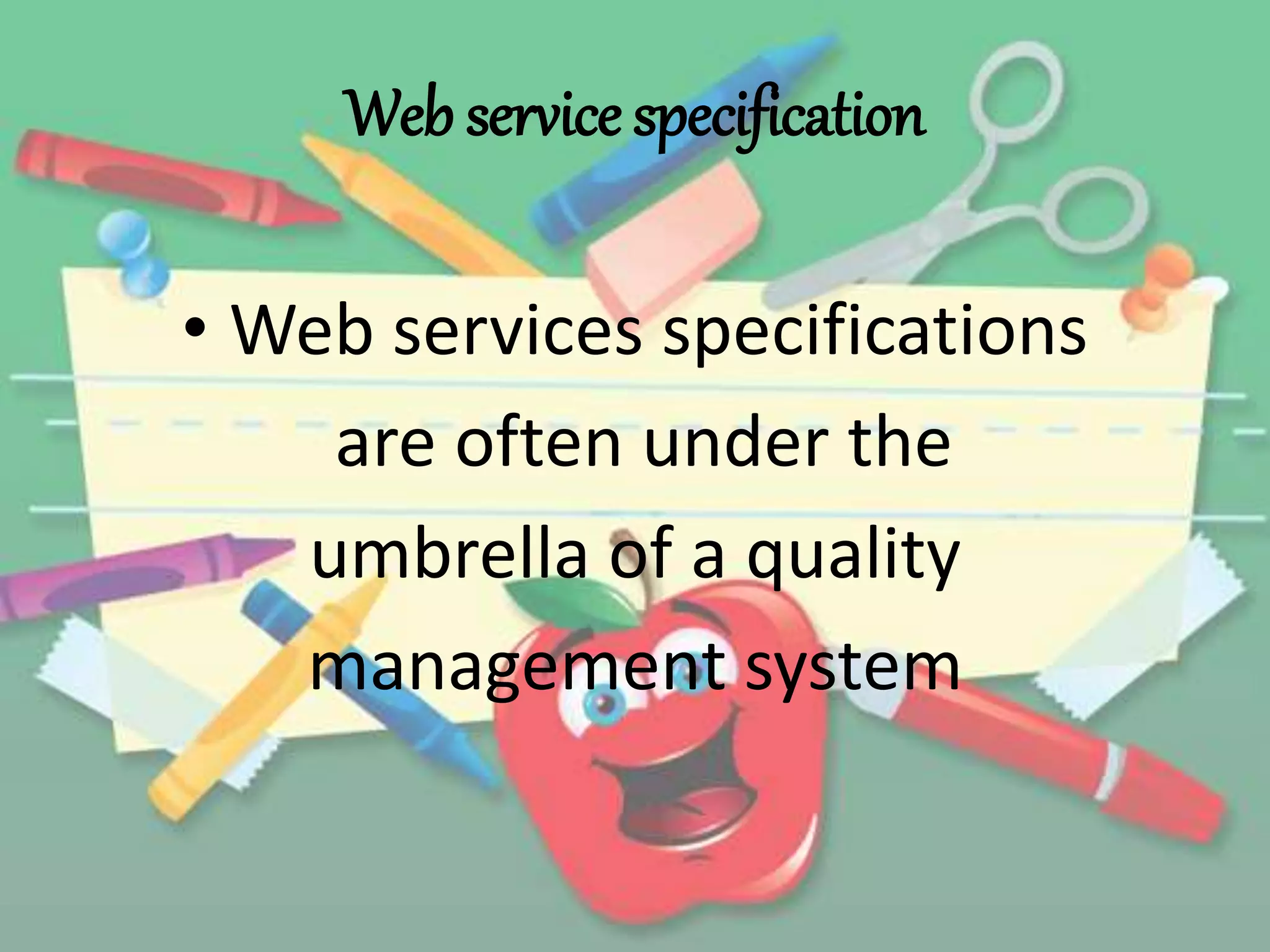 Web service specification 
• Web services specifications 
are often under the 
umbrella of a quality 
management system 
 