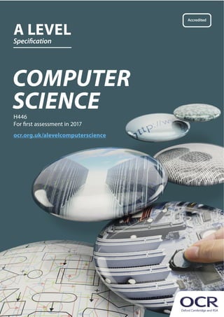 H446
For first assessment in 2017
COMPUTER
SCIENCE
A LEVEL
Specification
ocr.org.uk/alevelcomputerscience
 