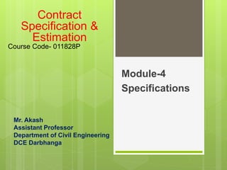 Mr. Akash
Assistant Professor
Department of Civil Engineering
DCE Darbhanga
Module-4
Specifications
Contract
Specification &
Estimation
Course Code- 011828P
 