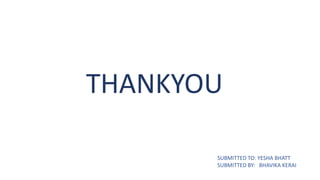 THANKYOU
SUBMITTED TO: YESHA BHATT
SUBMITTED BY: BHAVIKA KERAI