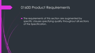 01600 Product Requirements
🠶 The requirements of this section are augmented by
specific clauses specifying quality throughout all sections
of the Specification.
 
