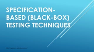 SPECIFICATION-
BASED (BLACK-BOX)
TESTING TECHNIQUES
http://appium-selenium.com/
 