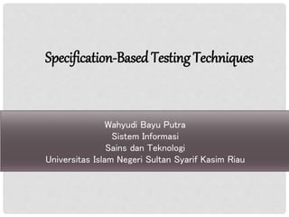 Wahyudi Bayu Putra
Sistem Informasi
Sains dan Teknologi
Universitas Islam Negeri Sultan Syarif Kasim Riau
Specification-Based Testing Techniques
 