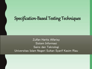 Zulfan Harits Alfarisy
Sistem Informasi
Sains dan Teknologi
Universitas Islam Negeri Sultan Syarif Kasim Riau
Specification-Based Testing Techniques
 