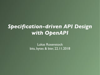Specification-driven API Design
with OpenAPI
Lukas Rosenstock
bits, bytes & bier, 22.11.2018
 