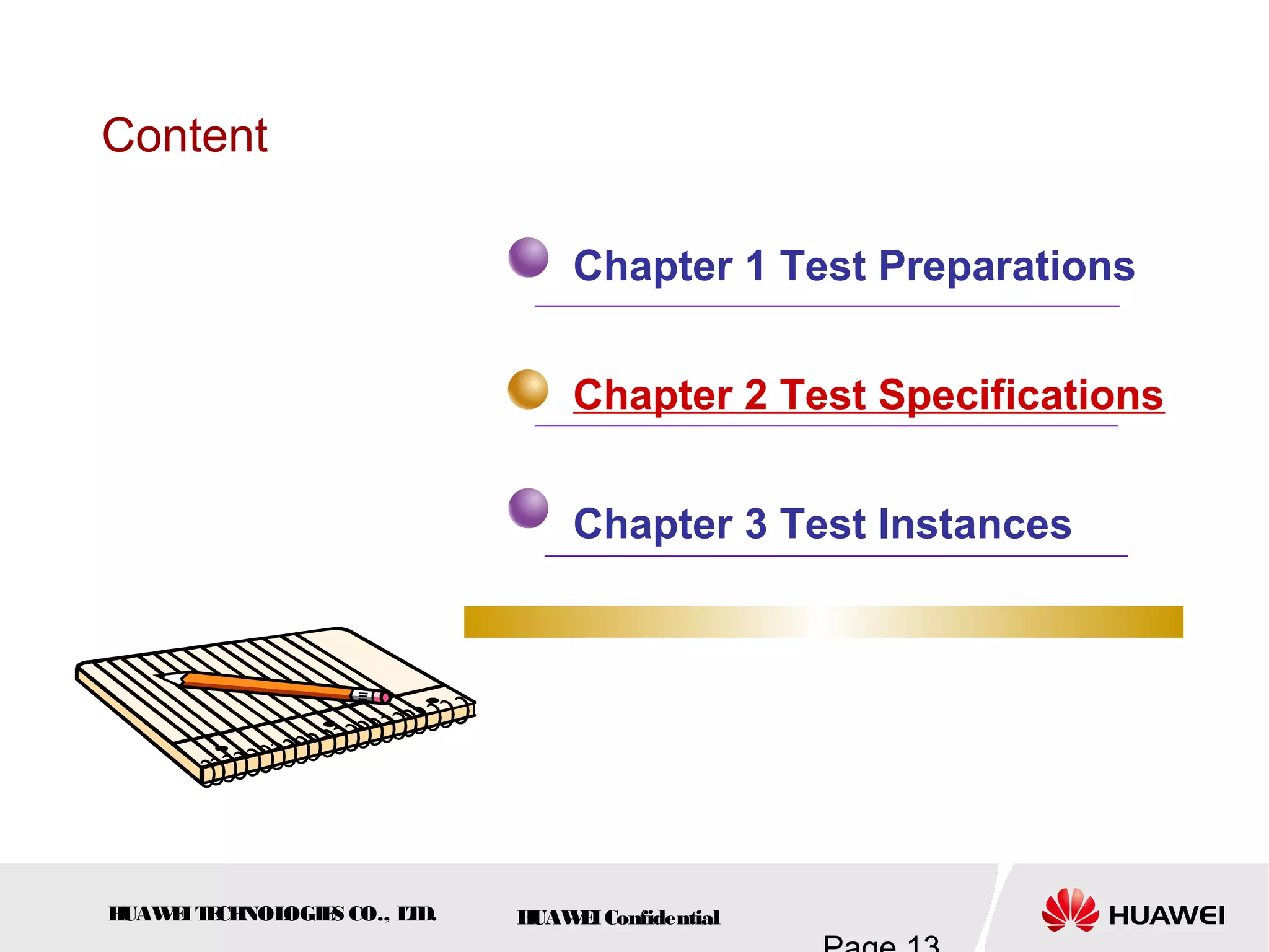 HUAWEITECHNOLOGIES CO., LTD. HUAWEIConfidential
Content
Chapter 1 Test Preparations
Chapter 2 Test Specifications
Chapter 3 Test Instances
 