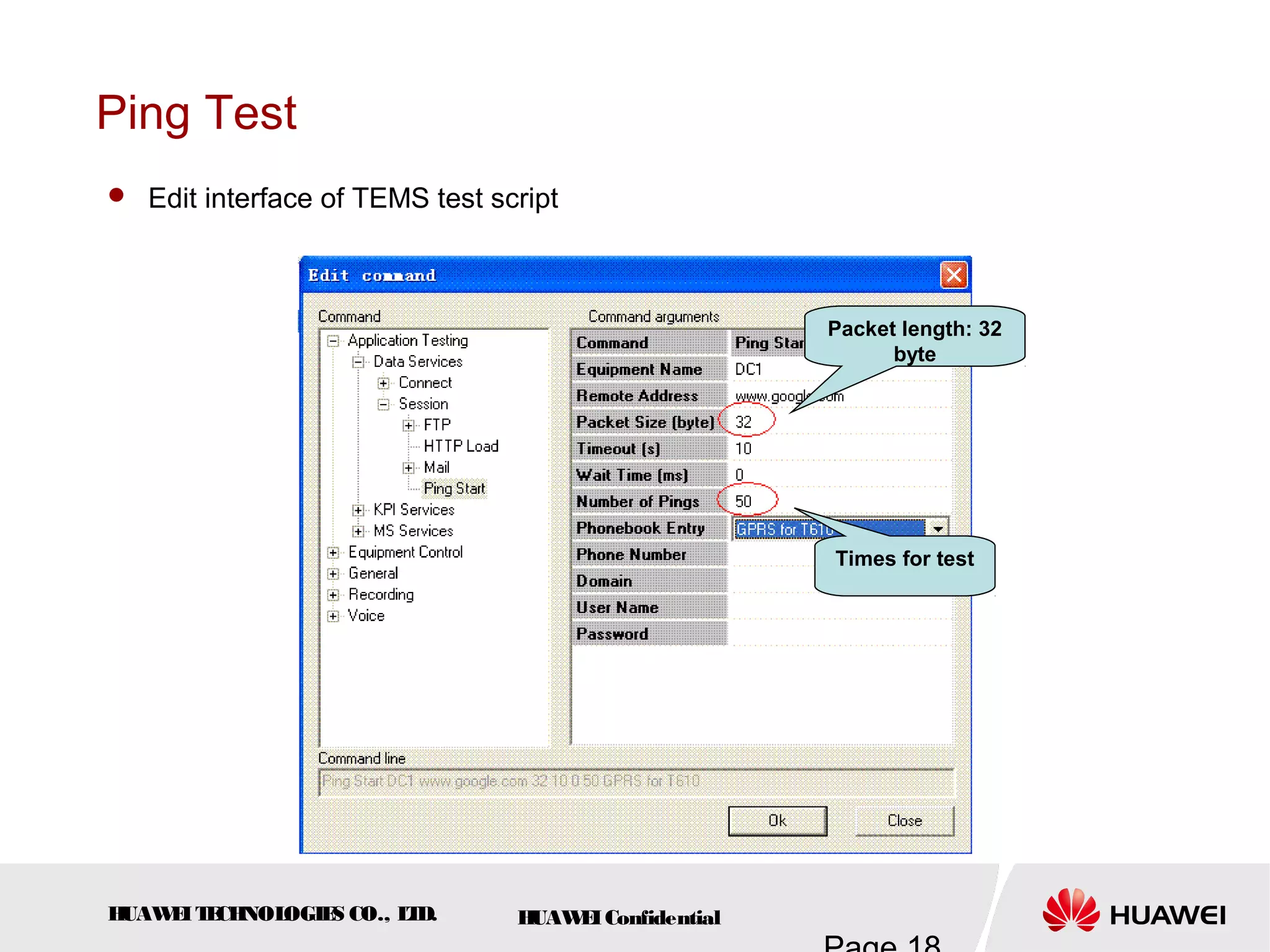 HUAWEITECHNOLOGIES CO., LTD. HUAWEIConfidential
Ping Test
 Edit interface of TEMS test script
Packet length: 32
byte
Times for test
 