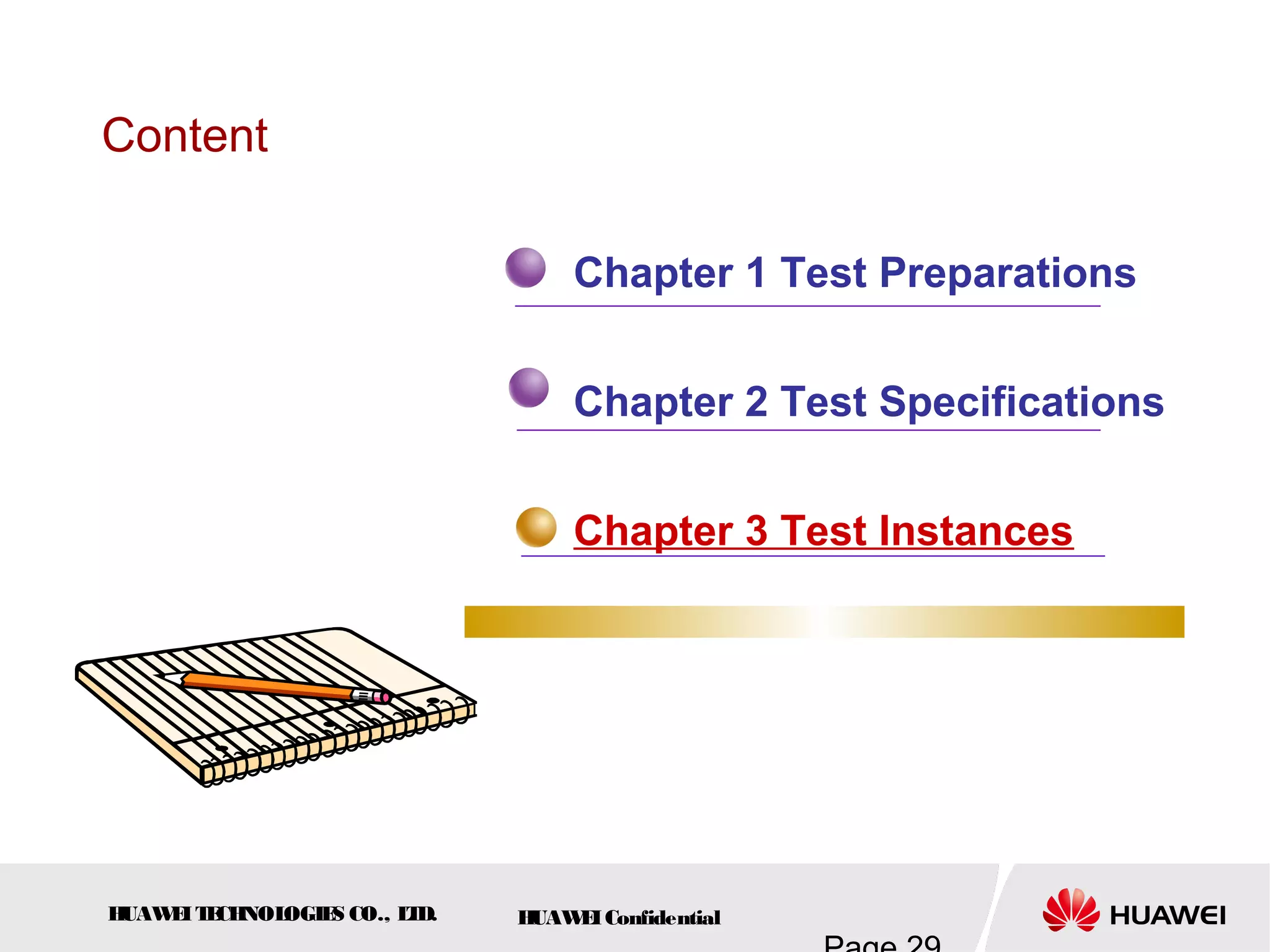 HUAWEITECHNOLOGIES CO., LTD. HUAWEIConfidential
Content
Chapter 1 Test Preparations
Chapter 2 Test Specifications
Chapter 3 Test Instances
 