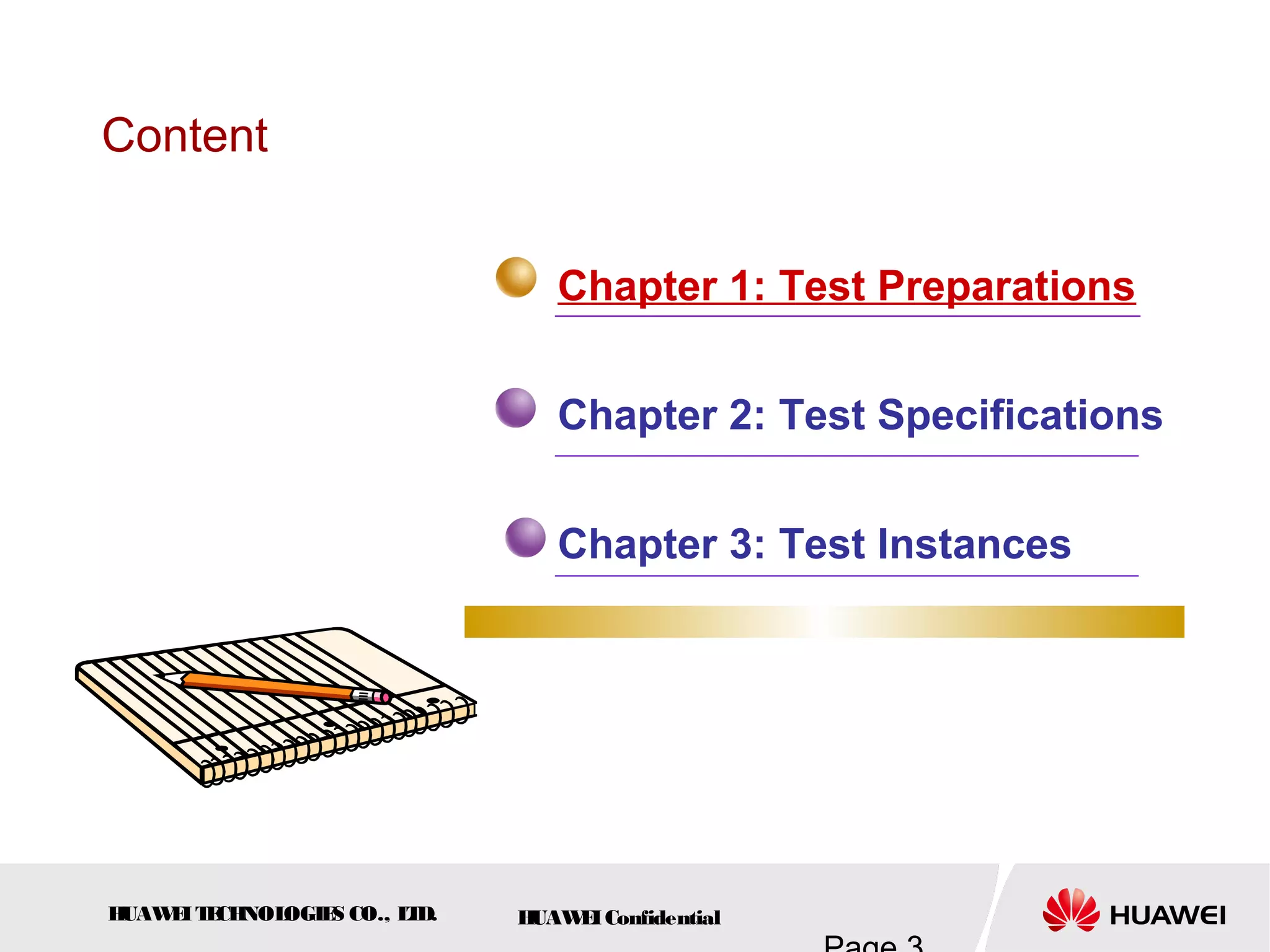 HUAWEITECHNOLOGIES CO., LTD. HUAWEIConfidential
Content
Chapter 1: Test Preparations
Chapter 2: Test Specifications
Chapter 3: Test Instances
 