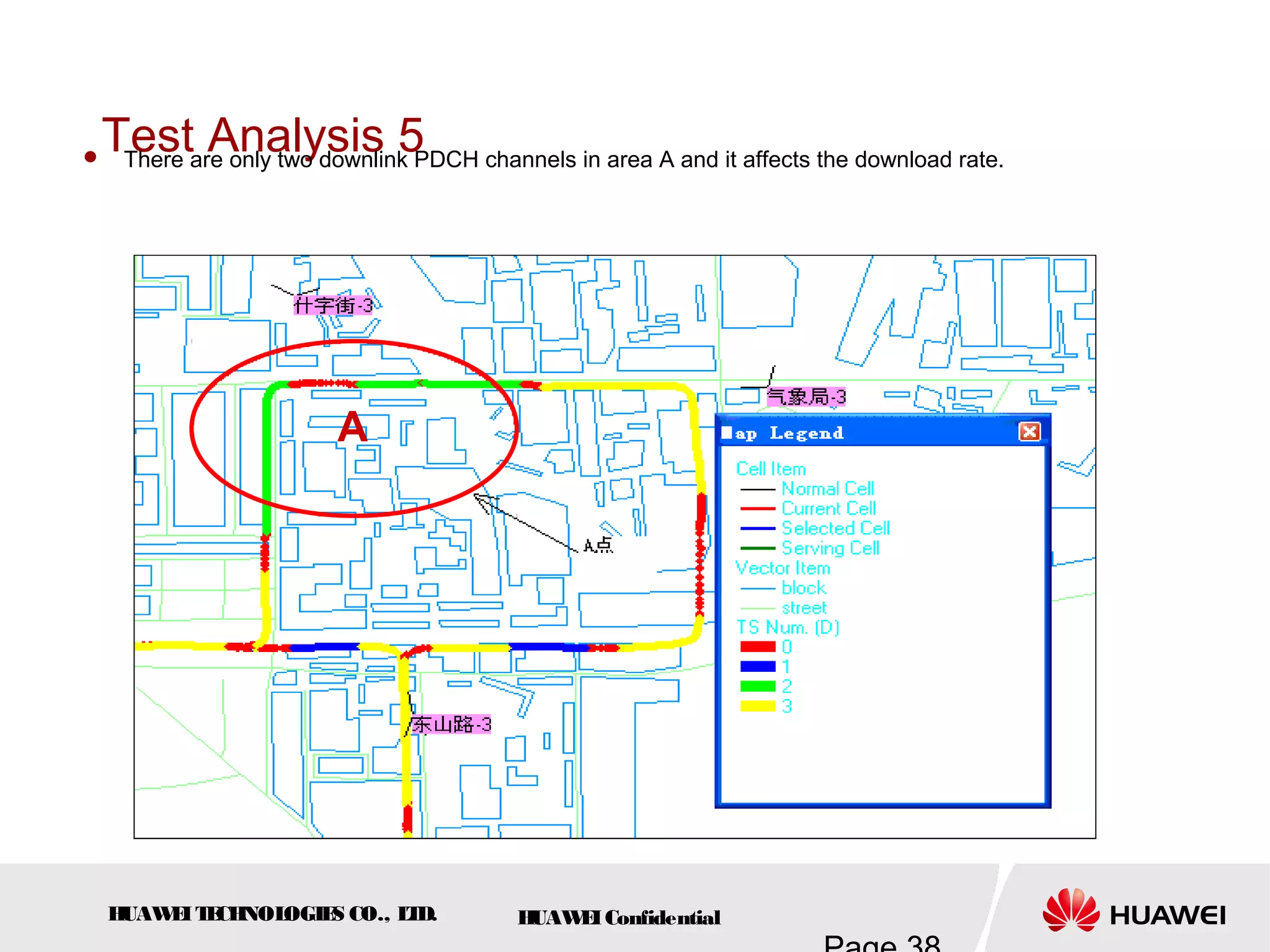 HUAWEITECHNOLOGIES CO., LTD. HUAWEIConfidential
Test Analysis 5
A
 There are only two downlink PDCH channels in area A and it affects the download rate.
 