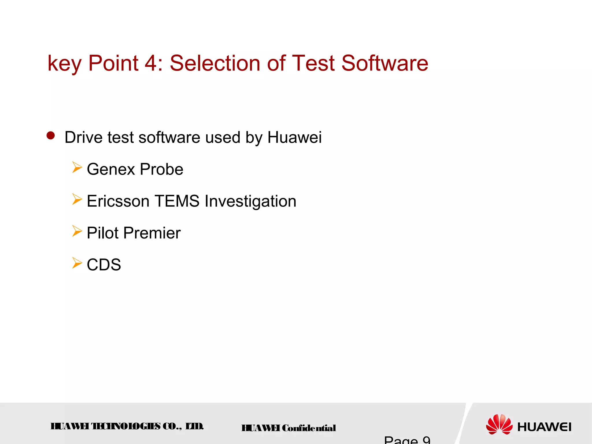 HUAWEITECHNOLOGIES CO., LTD. HUAWEIConfidential
key Point 4: Selection of Test Software
 Drive test software used by Huawei
 Genex Probe
 Ericsson TEMS Investigation
 Pilot Premier
 CDS
 