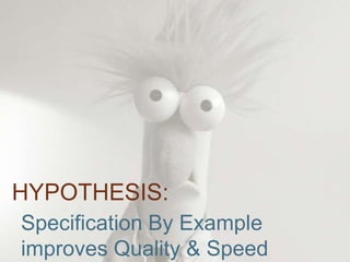 HYPOTHESIS:Specification By Example improves Quality & Speed