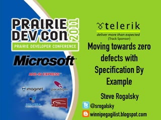 (Track Sponsor) Moving towards zero defects with Specification By Example Steve Rogalsky @srogalsky winnipegagilist.blogspot.com 