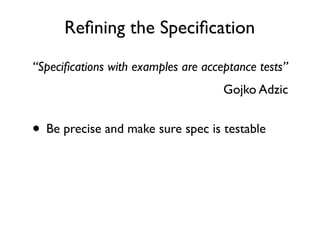 Specify Collaboratively: Key Examples

                     Given _______
                     When _______
                     Then _______


Given “War and Peace” is available as a used book for $2.99
        When Susan selects book“War and Peace”
          Then “Buy used for $2.99” is displayed
 
