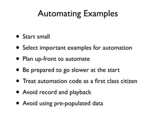 Automating Examples

• Start small
• Select important examples for automation
• Plan up-front to automate
• Be prepared to go slower at the start
 