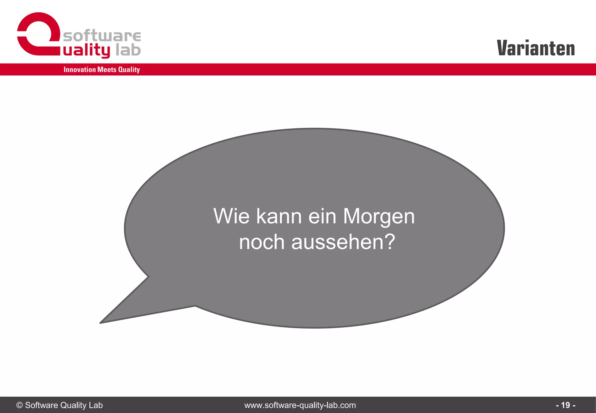 © Software Quality Lab www.software-quality-lab.com
Varianten
- 19 -
Wie kann ein Morgen
noch aussehen?
 