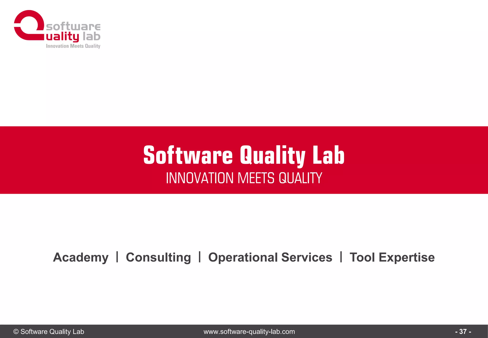 © Software Quality Lab www.software-quality-lab.com
Academy | Consulting | Operational Services | Tool Expertise
INNOVATION MEETS QUALITY
Software Quality Lab
- 37 -
 